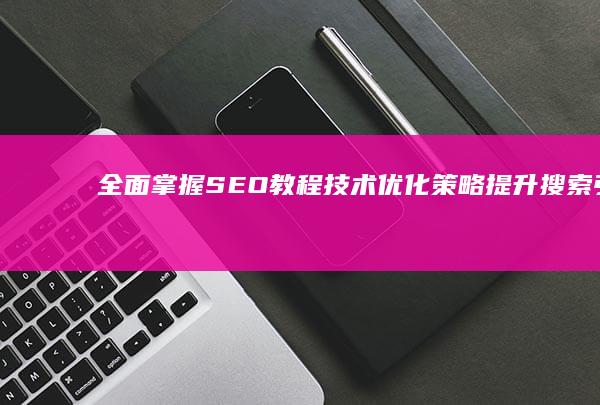 全面掌握SEO教程：技术优化策略提升搜索引擎排名